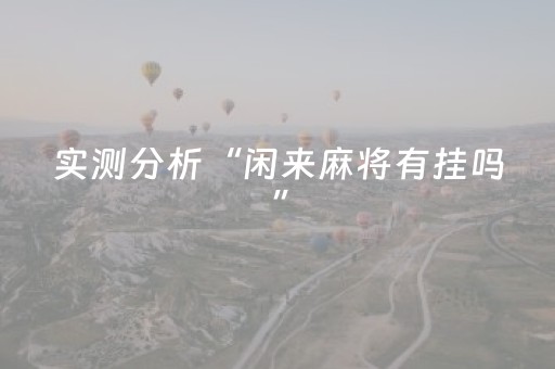 实测分析“闲来麻将有挂吗”（详细透视教程）-哔哩哔哩