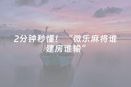 2分钟秒懂！“微乐麻将谁建房谁输”（详细开挂教程）-哔哩哔哩