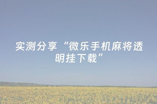 实测分享“微乐手机麻将透明挂下载”（详细透视教程）-哔哩哔哩