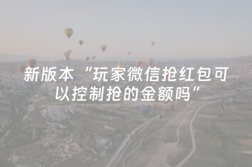 新版本“玩家微信抢红包可以控制抢的金额吗”（详细透视教程）-哔哩哔哩