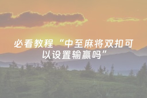 必看教程“中至麻将双扣可以设置输赢吗”（详细透视教程）-哔哩哔哩