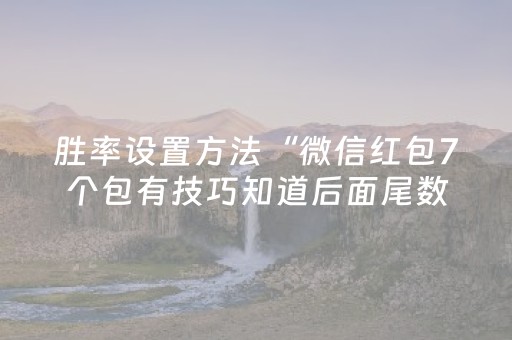 胜率设置方法“微信红包7个包有技巧知道后面尾数”（详细透视教程）-哔哩哔哩