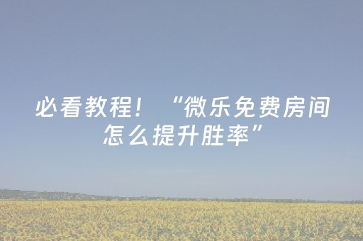 必看教程！“微乐免费房间怎么提升胜率”（详细辅助教程）-哔哩哔哩