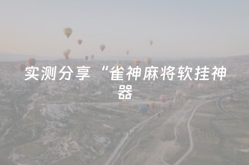 实测分享“雀神麻将软挂神器（助赢神器通用版）