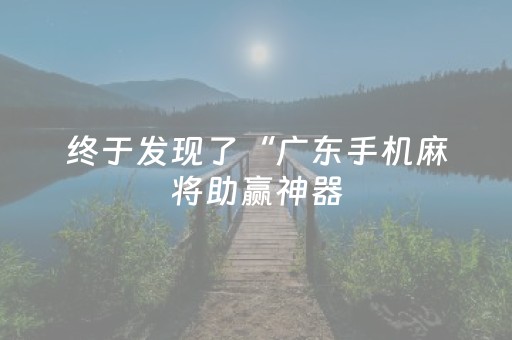 终于发现了“广东手机麻将助赢神器（助赢神器通用版）