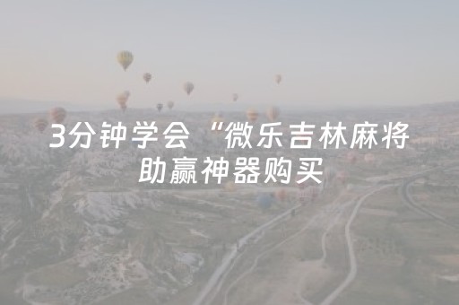 3分钟学会“微乐吉林麻将助赢神器购买（助赢神器通用版）