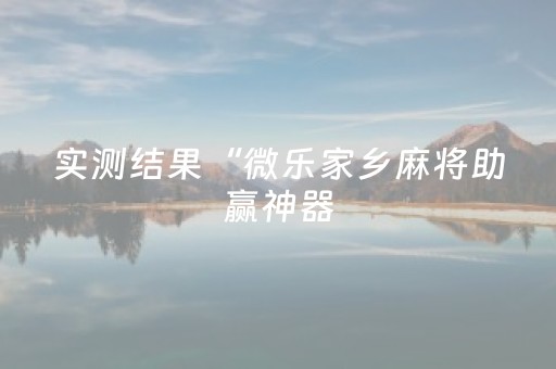 实测结果“微乐家乡麻将助赢神器（助赢神器通用版）