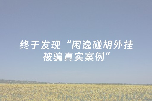 终于发现“闲逸碰胡外挂被骗真实案例”（详细透视教程）-哔哩哔哩