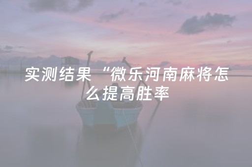 实测结果“微乐河南麻将怎么提高胜率（助赢神器通用版）