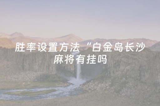 胜率设置方法“白金岛长沙麻将有挂吗（助赢神器通用版）