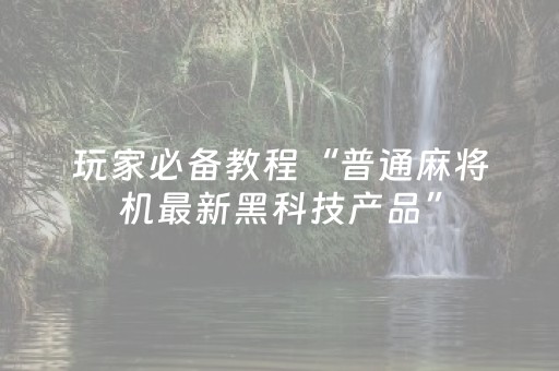 玩家必备教程“普通麻将机最新黑科技产品”（详细透视教程）-哔哩哔哩