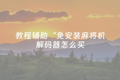 教程辅助“免安装麻将机解码器怎么买（助赢神器通用版）