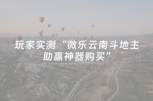 玩家实测“微乐云南斗地主助赢神器购买”（详细透视教程）-哔哩哔哩
