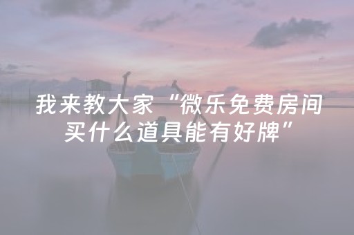 我来教大家“微乐免费房间买什么道具能有好牌”（详细透视教程）-哔哩哔哩