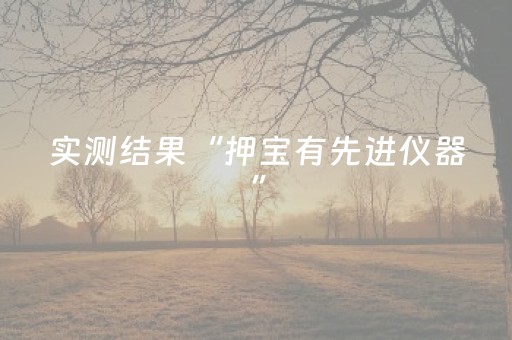 实测结果“押宝有先进仪器”（详细透视教程）-哔哩哔哩