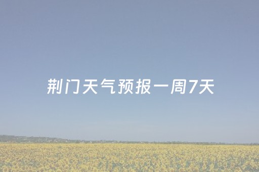 荆门天气预报一周7天（荆门天气预报7天15天）