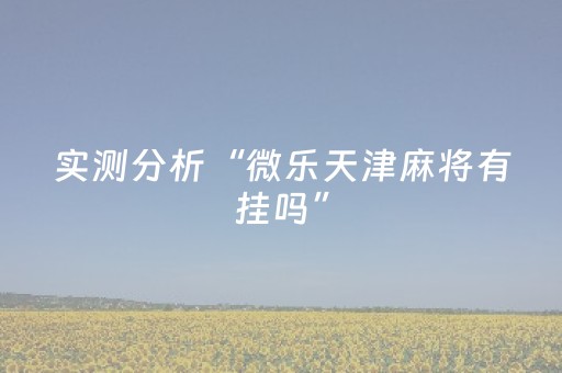 实测分析“微乐天津麻将有挂吗”（详细透视教程）-哔哩哔哩