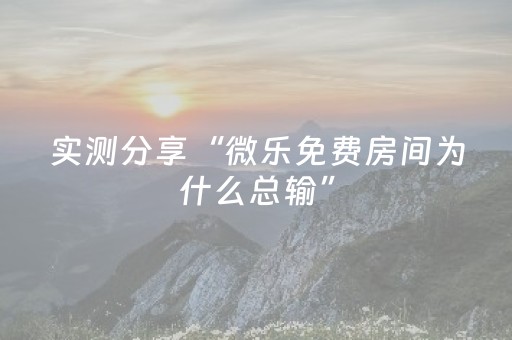 实测分享“微乐免费房间为什么总输”（详细透视教程）-哔哩哔哩