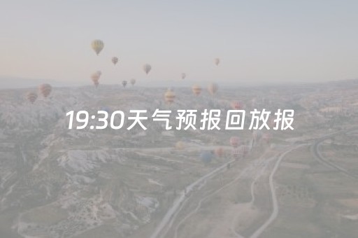 19:30天气预报回放报
（今晚1930天气预报回看
）