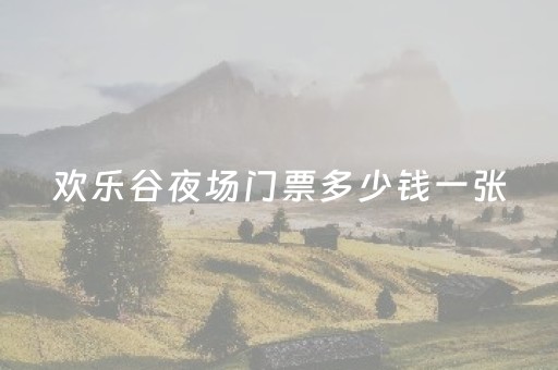 欢乐谷夜场门票多少钱一张（欢乐谷夜场门票多少钱一张上海）