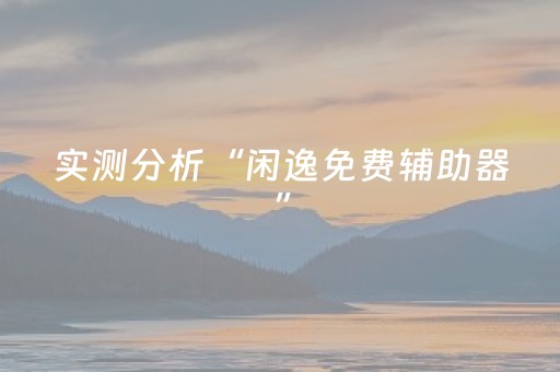 实测分析“闲逸免费辅助器”（详细透视教程）-哔哩哔哩