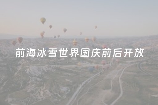 前海冰雪世界国庆前后开放