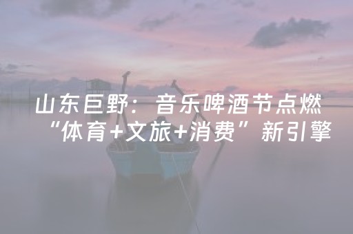 山东巨野：音乐啤酒节点燃“体育+文旅+消费”新引擎