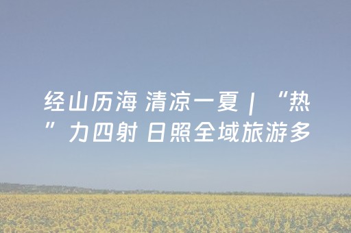 经山历海 清凉一夏｜“热”力四射 日照全域旅游多点开花