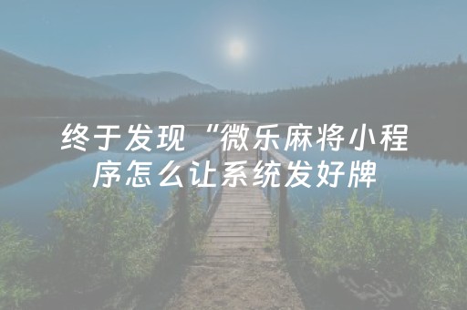 终于发现“微乐麻将小程序怎么让系统发好牌（专用辅牌神器免安装）