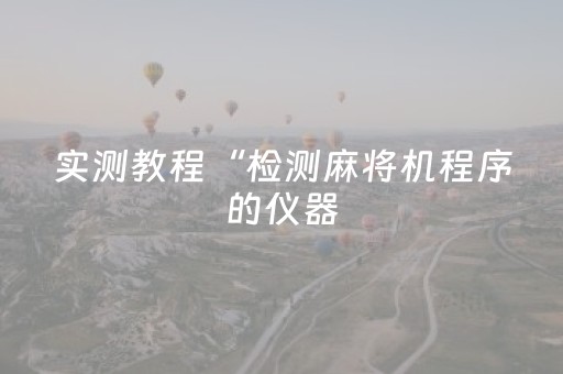 实测教程“检测麻将机程序的仪器（助赢神器通用版）