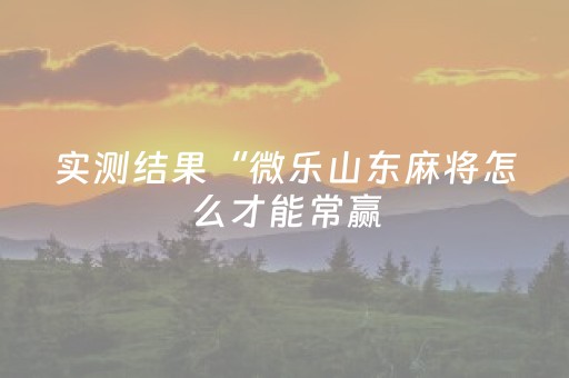 实测结果“微乐山东麻将怎么才能常赢（助赢神器通用版）