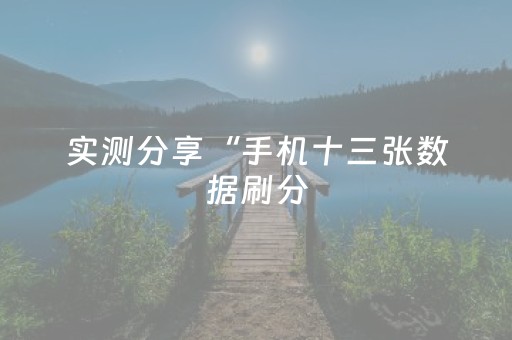 实测分享“手机十三张数据刷分（助赢神器通用版）