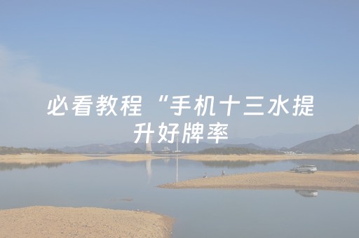 必看教程“手机十三水提升好牌率（专用辅牌神器免安装）