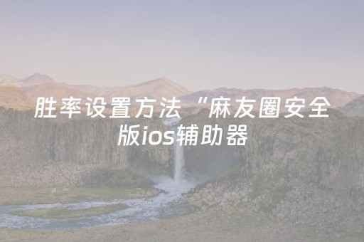 胜率设置方法“麻友圈安全版ios辅助器（助赢神器通用版）