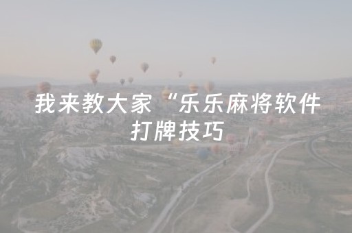 我来教大家“乐乐麻将软件打牌技巧（助赢神器通用版）