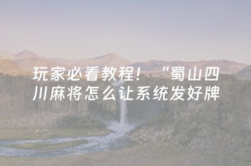 玩家必看教程！“蜀山四川麻将怎么让系统发好牌”（详细辅助教程）-哔哩哔哩