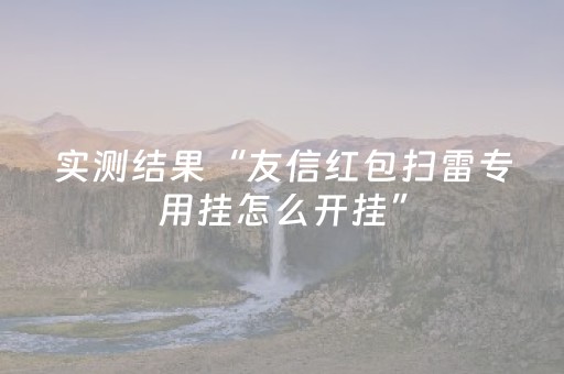 实测结果“友信红包扫雷专用挂怎么开挂”（详细透视教程）-哔哩哔哩
