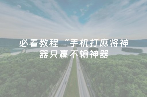 必看教程“手机打麻将神器只赢不输神器（助赢神器通用版）