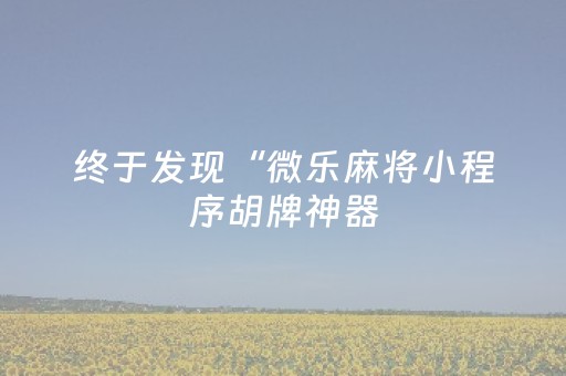 终于发现“微乐麻将小程序胡牌神器（助赢神器通用版）