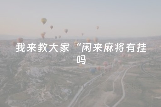 我来教大家“闲来麻将有挂吗（专用辅牌神器免安装）