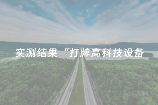 实测结果“打牌高科技设备（助赢神器通用版）