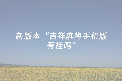 新版本“吉祥麻将手机版有挂吗”（详细透视教程）-哔哩哔哩