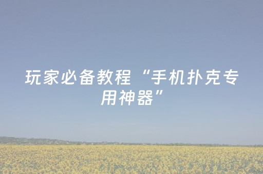 玩家必备教程“手机扑克专用神器”（详细透视教程）-哔哩哔哩