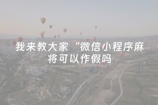 我来教大家“微信小程序麻将可以作假吗（助赢神器通用版）