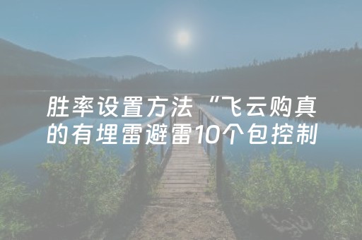 胜率设置方法“飞云购真的有埋雷避雷10个包控制尾数开挂软件”（详细透视教程）-哔哩哔哩