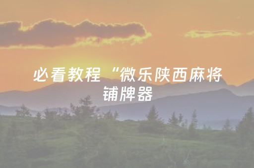 必看教程“微乐陕西麻将铺牌器（专用辅牌神器免安装）