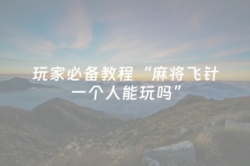 玩家必备教程“麻将飞针一个人能玩吗”（详细透视教程）-哔哩哔哩