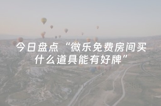 今日盘点“微乐免费房间买什么道具能有好牌”（详细开挂教程）-哔哩哔哩