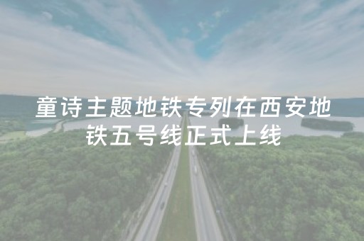 童诗主题地铁专列在西安地铁五号线正式上线