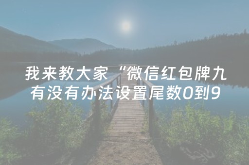 我来教大家“微信红包牌九有没有办法设置尾数0到9”（详细透视教程）-哔哩哔哩